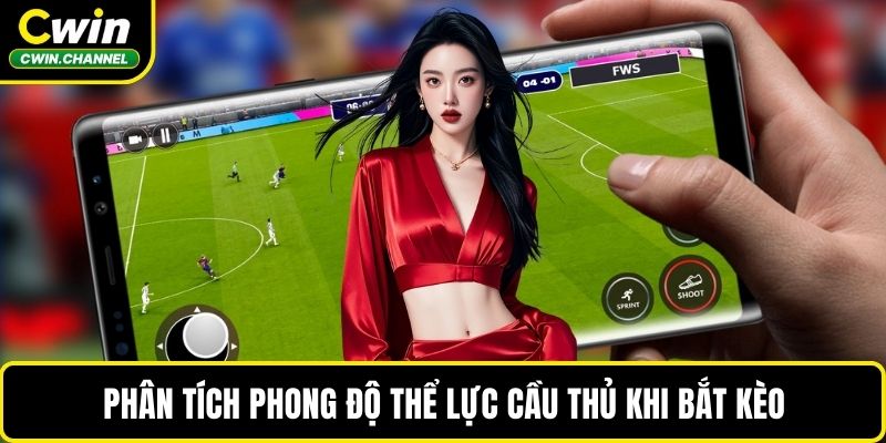 Phân tích phong độ thể lực cầu thủ khi bắt kèo
